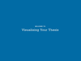 WELCOME TO
Visualising Your Thesis
 