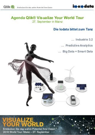 Entdecken Sie das wahre Potential Ihrer Daten
Die Iodata bittet zum Tanz
… Industrie 3.2
… Predictive Analytics
… Big Data + Smart Data
Agenda Qlik® Visualize Your World Tour
27. September in Mainz
 