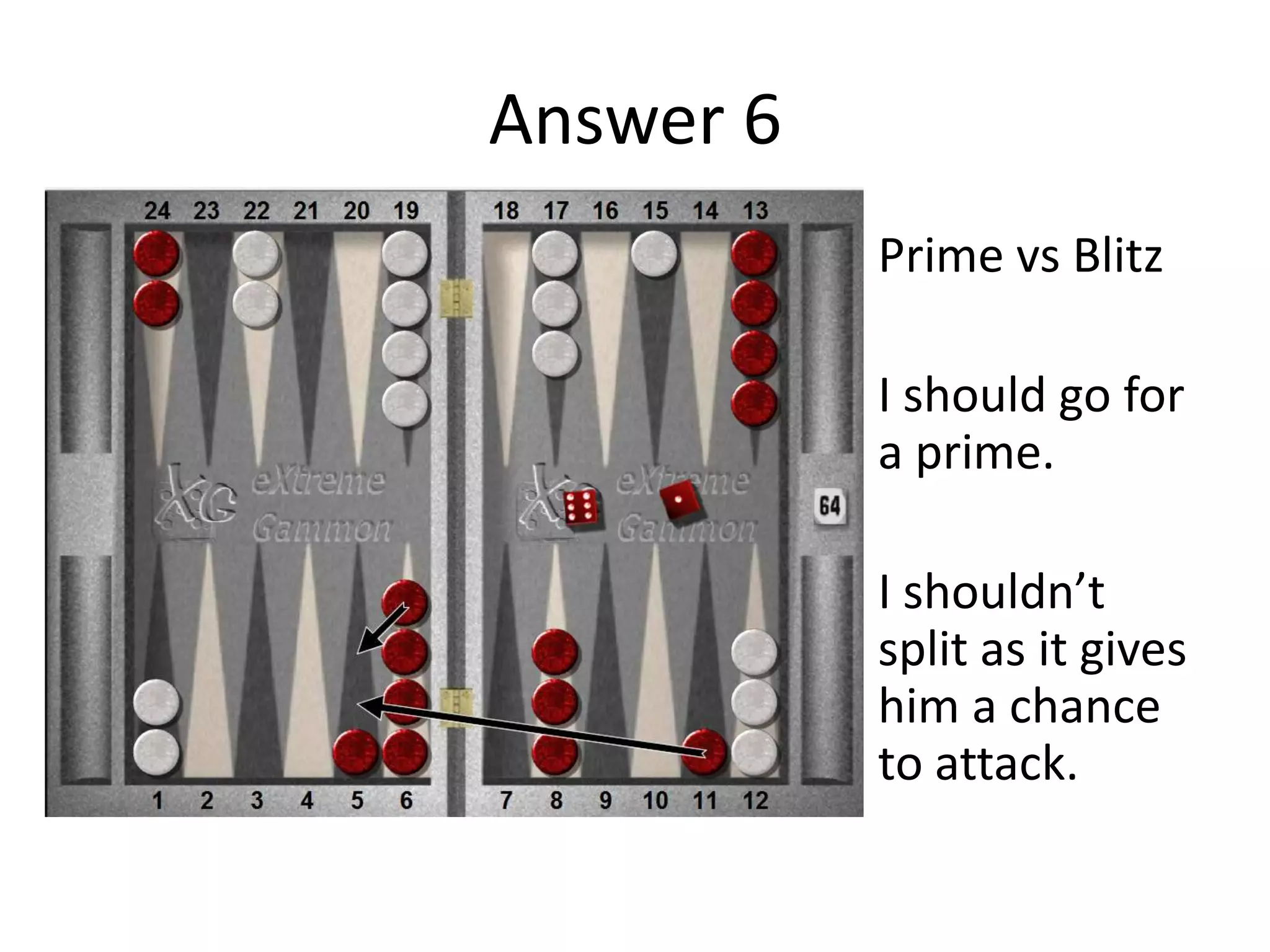 Answer 6
Prime vs Blitz
I should go for
a prime.
I shouldn’t
split as it gives
him a chance
to attack.
 