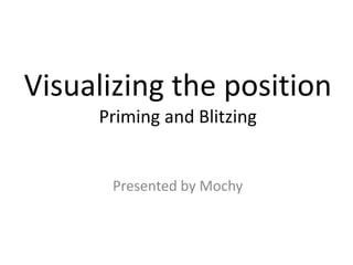 Visualizing the position
Priming and Blitzing
Presented by Mochy
 