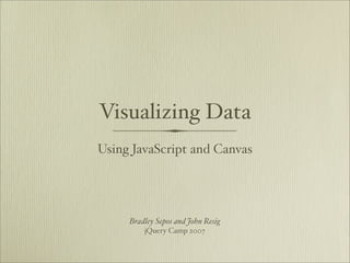 Visualizing Data
Using JavaScript and Canvas




     Bradley Sepos and John Resig
         jQuery Camp 2007