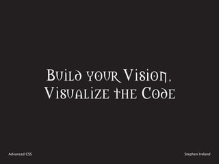 Build your Vision,
               Visualize the Code


Advanced CSS                        Stephen Ireland