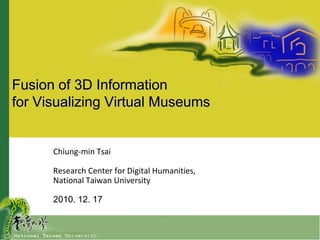 Fusion of 3D Information
for Visualizing Virtual Museums


      Chiung-min Tsai

      Research Center for Digital Humanities,
      National Taiwan University

      2010. 12. 17
 