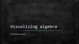 Visualizing algebra
And other projects
 
