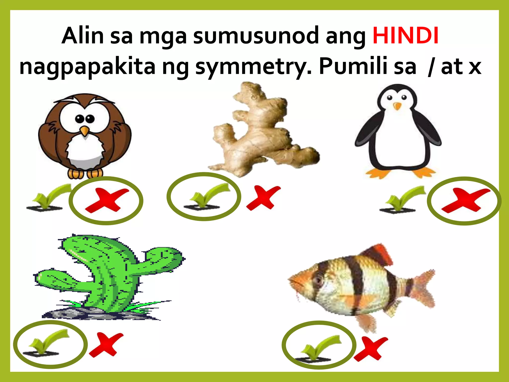Alin sa mga sumusunod ang HINDI
nagpapakita ng symmetry. Pumili sa / at x
 