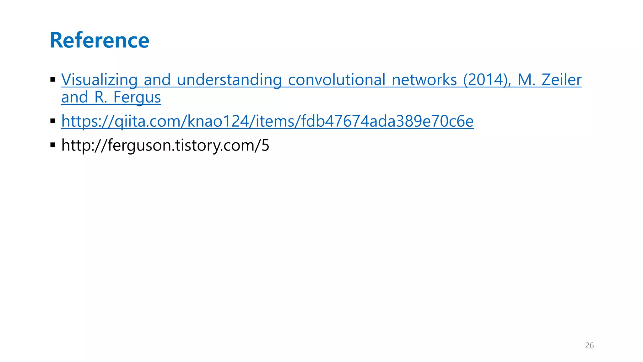 Reference
 Visualizing and understanding convolutional networks (2014), M. Zeiler
and R. Fergus
 https://qiita.com/knao124/items/fdb47674ada389e70c6e
 http://ferguson.tistory.com/5
26
 