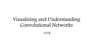 Visualizing and Understanding
Convolutional Networks
신우철
 