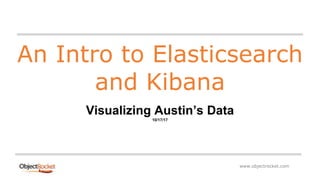 www.objectrocket.com
An Intro to Elasticsearch
and Kibana
Visualizing Austin’s Data
10/17/17
 