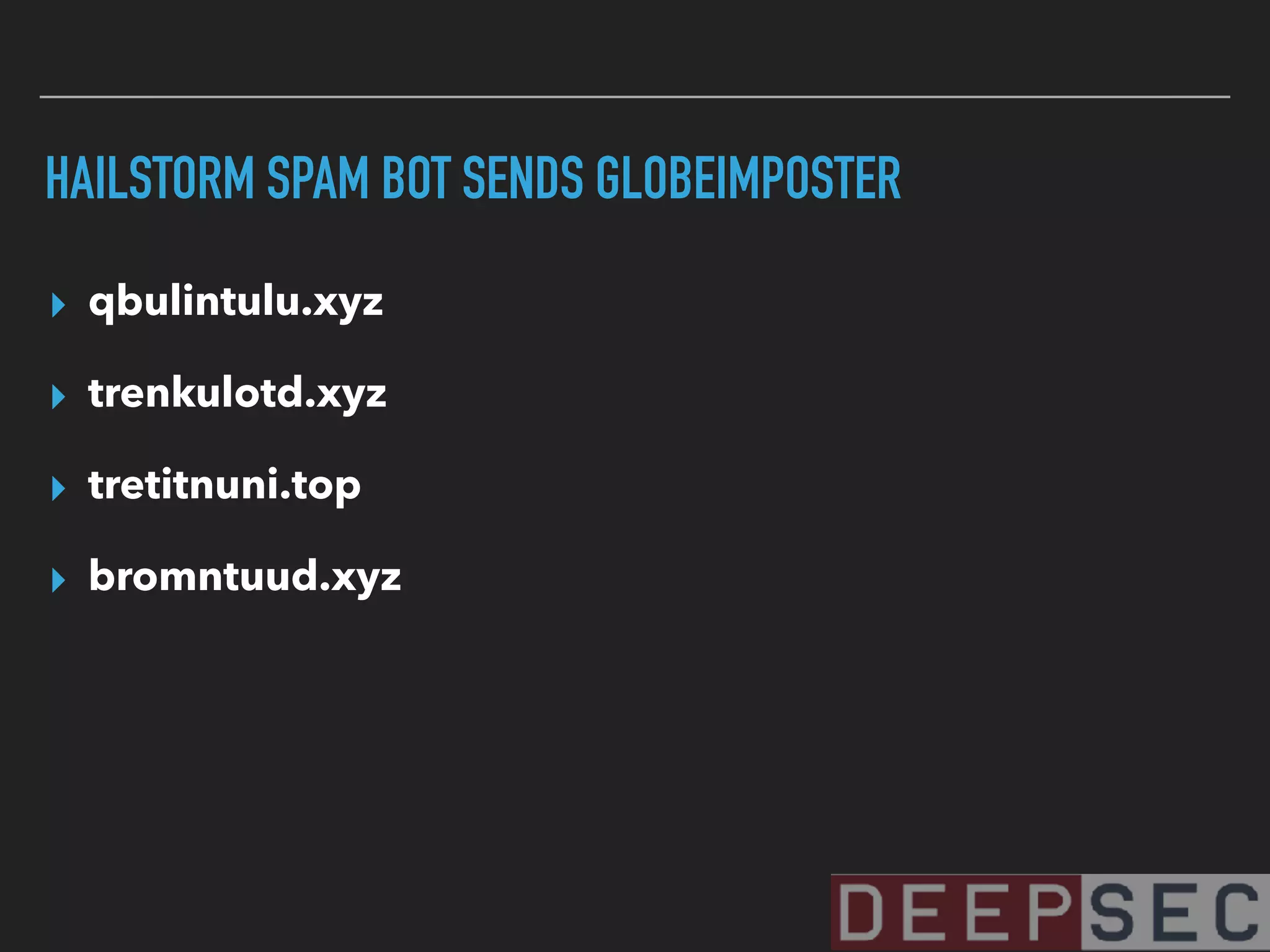 HAILSTORM SPAM BOT SENDS GLOBEIMPOSTER
▸ qbulintulu.xyz
▸ trenkulotd.xyz
▸ tretitnuni.top
▸ bromntuud.xyz
 