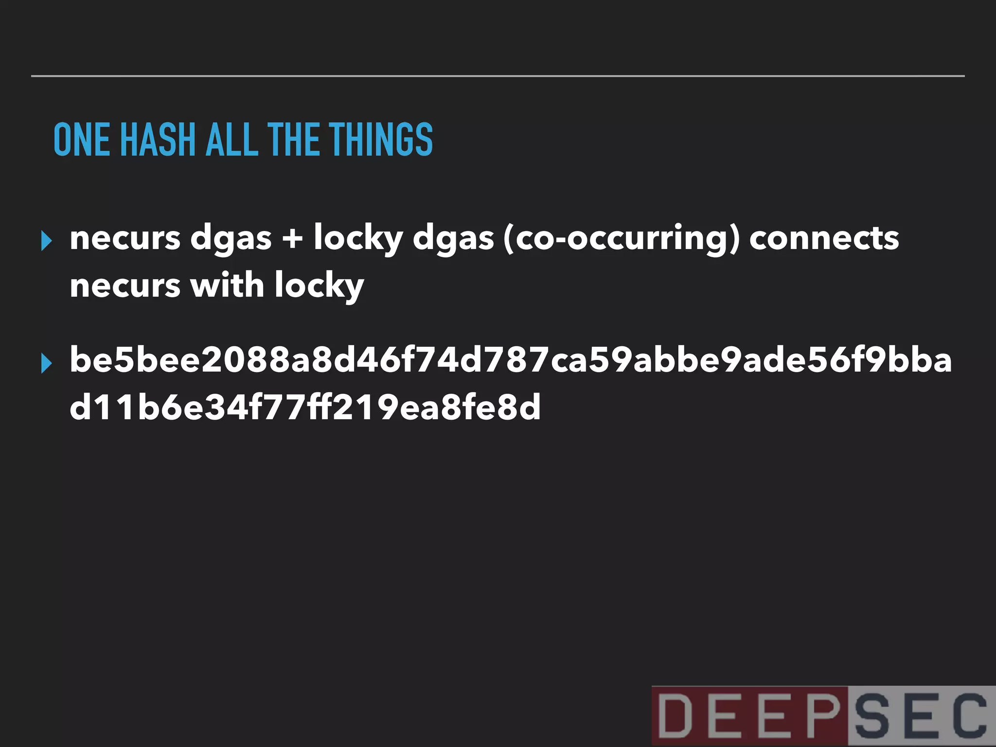 ONE HASH ALL THE THINGS
▸ necurs dgas + locky dgas (co-occurring) connects
necurs with locky
▸ be5bee2088a8d46f74d787ca59abbe9ade56f9bba
d11b6e34f77ff219ea8fe8d
 