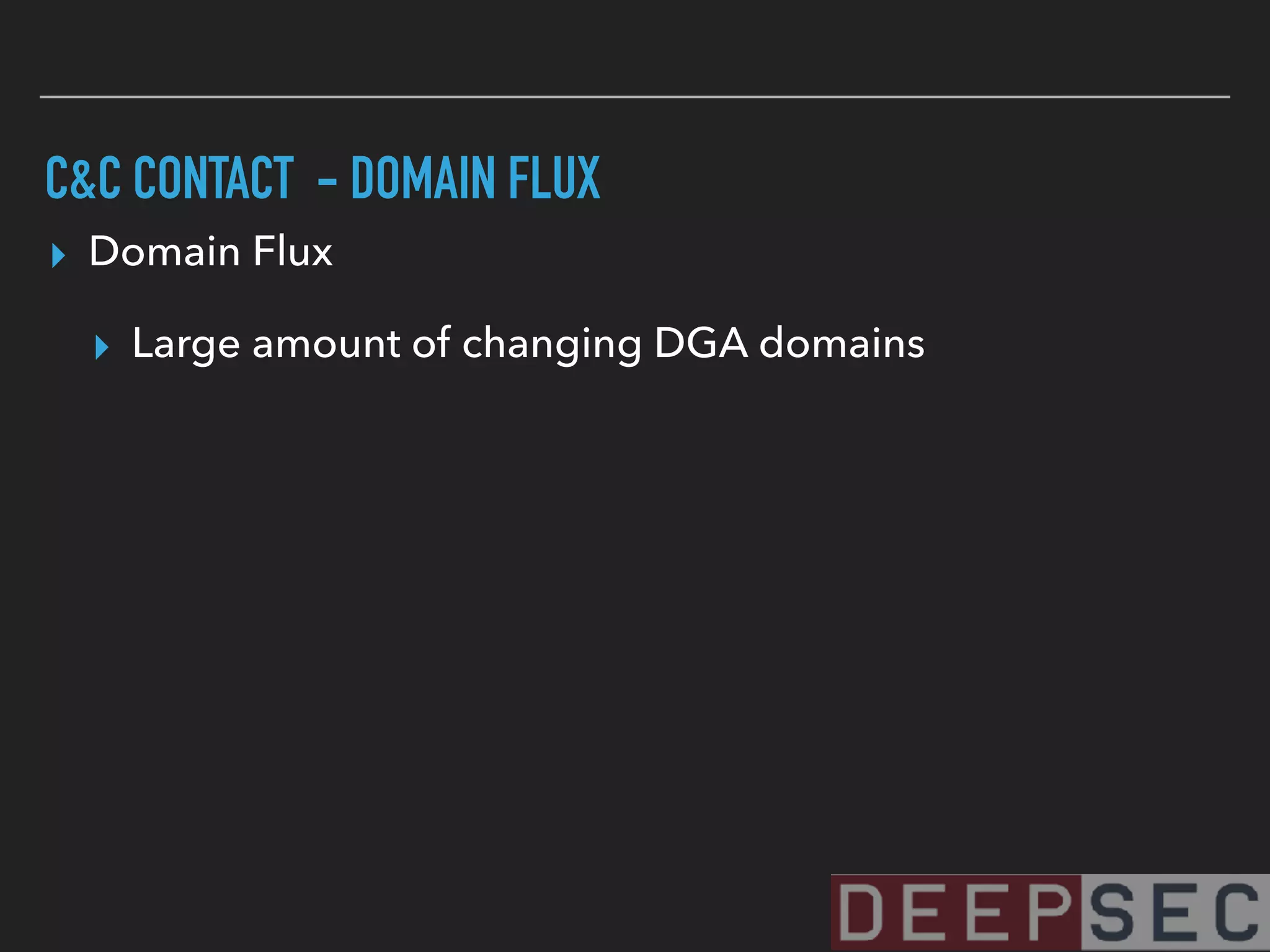 C&C CONTACT - DOMAIN FLUX
▸ Domain Flux
▸ Large amount of changing DGA domains
 
