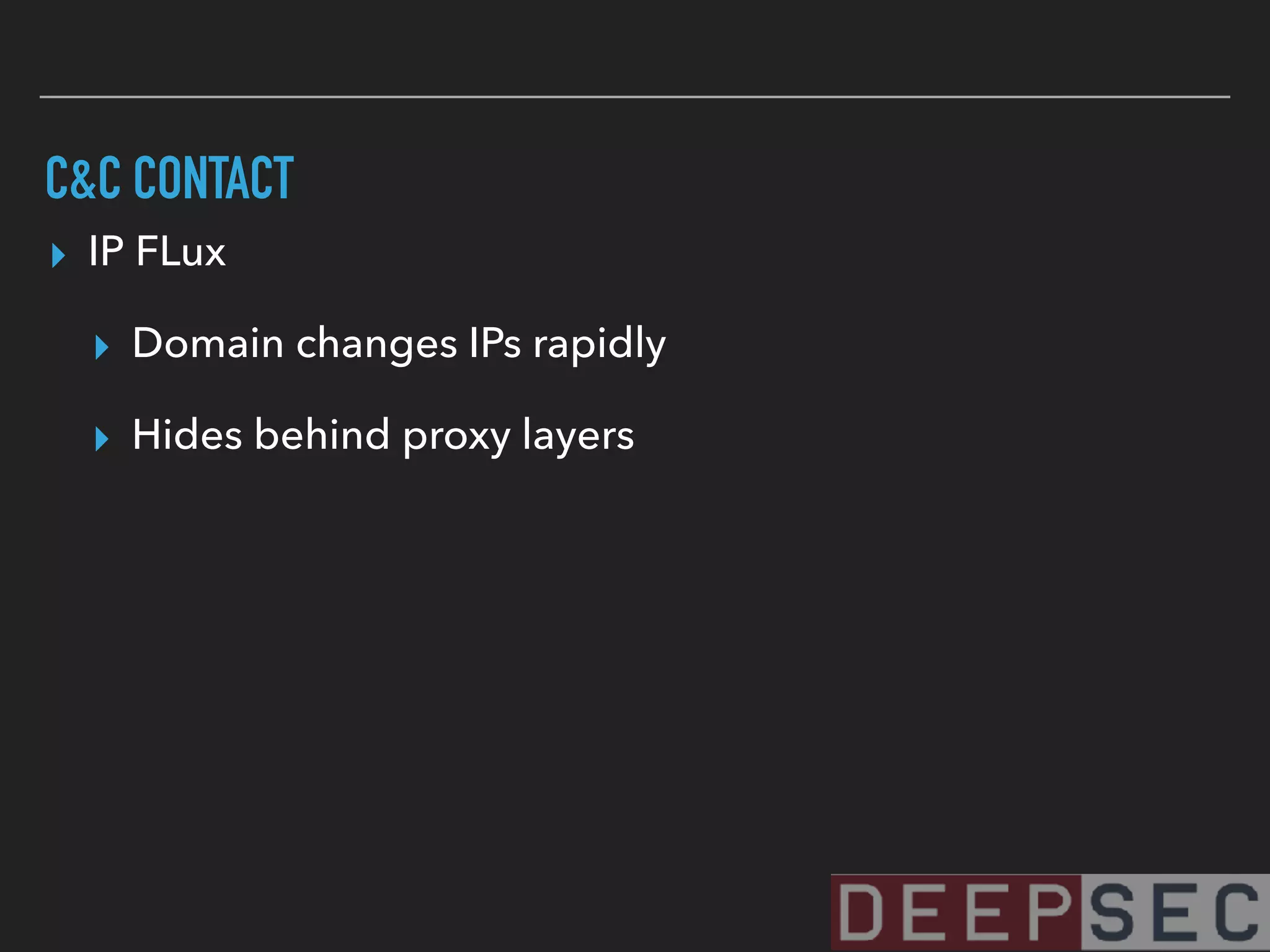 C&C CONTACT
▸ IP FLux
▸ Domain changes IPs rapidly
▸ Hides behind proxy layers
 