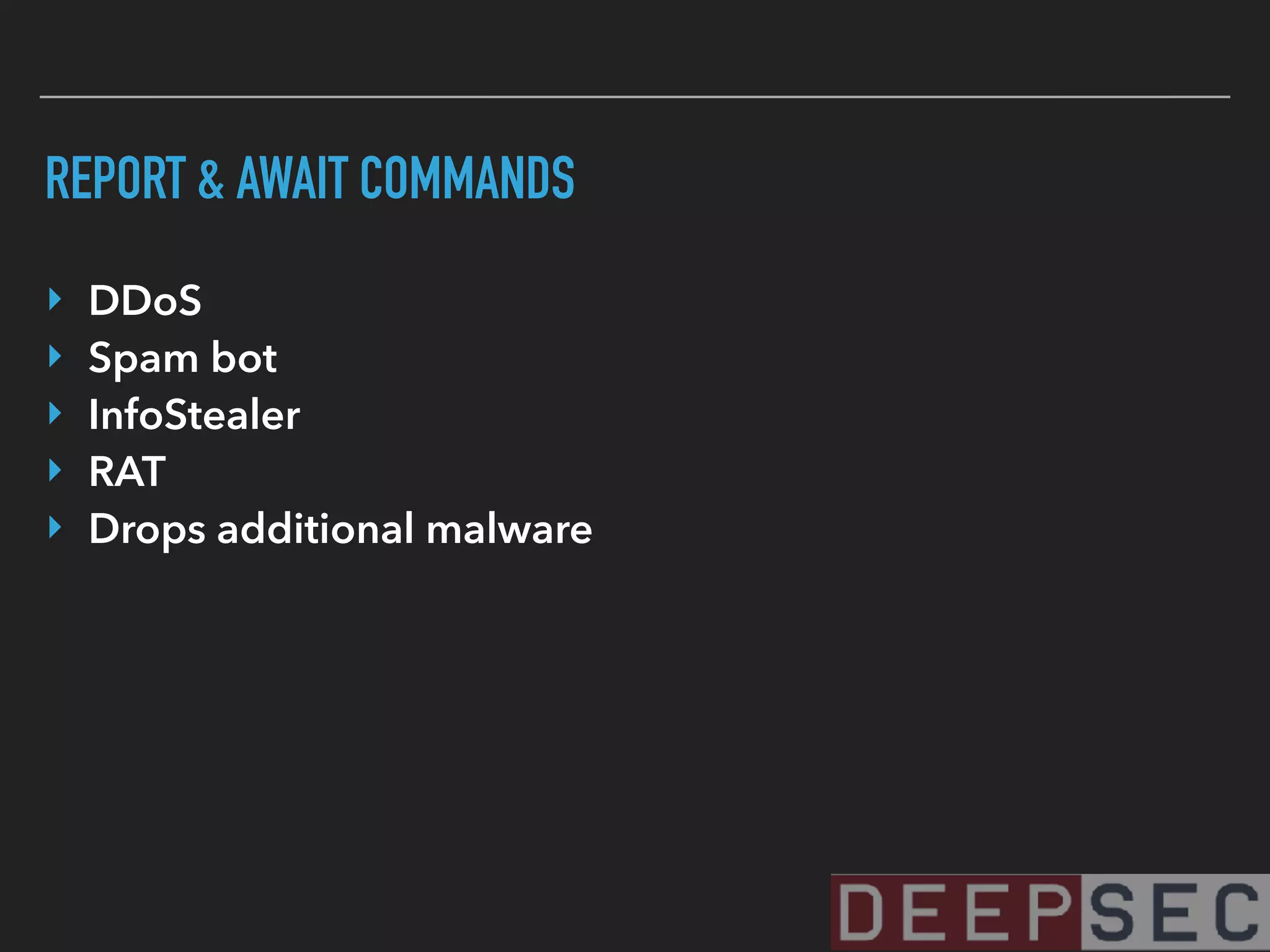 REPORT & AWAIT COMMANDS
‣ DDoS
‣ Spam bot
‣ InfoStealer
‣ RAT
‣ Drops additional malware
 