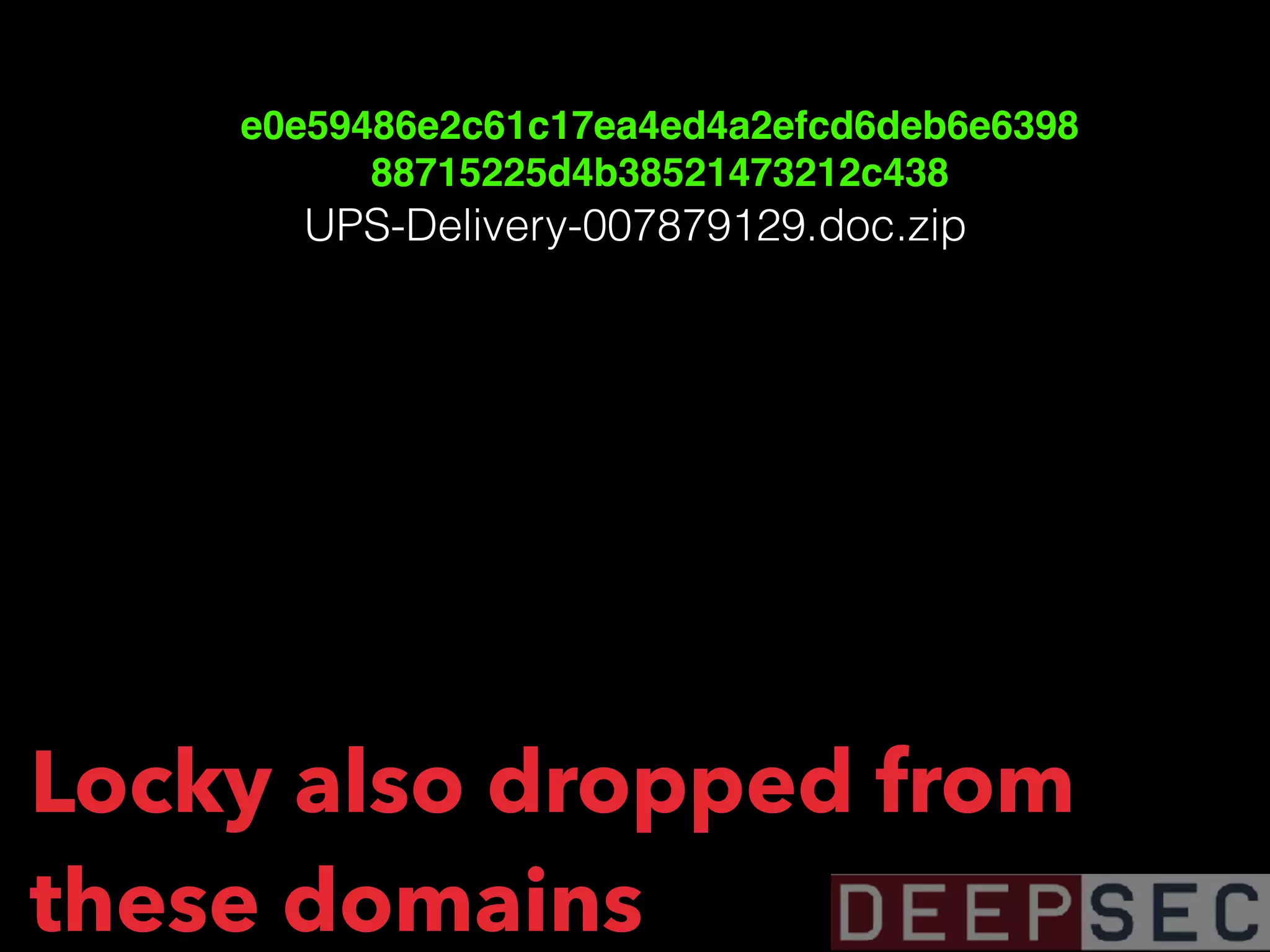 e0e59486e2c61c17ea4ed4a2efcd6deb6e6398
88715225d4b38521473212c438
UPS-Delivery-007879129.doc.zip
Locky also dropped from
these domains
 