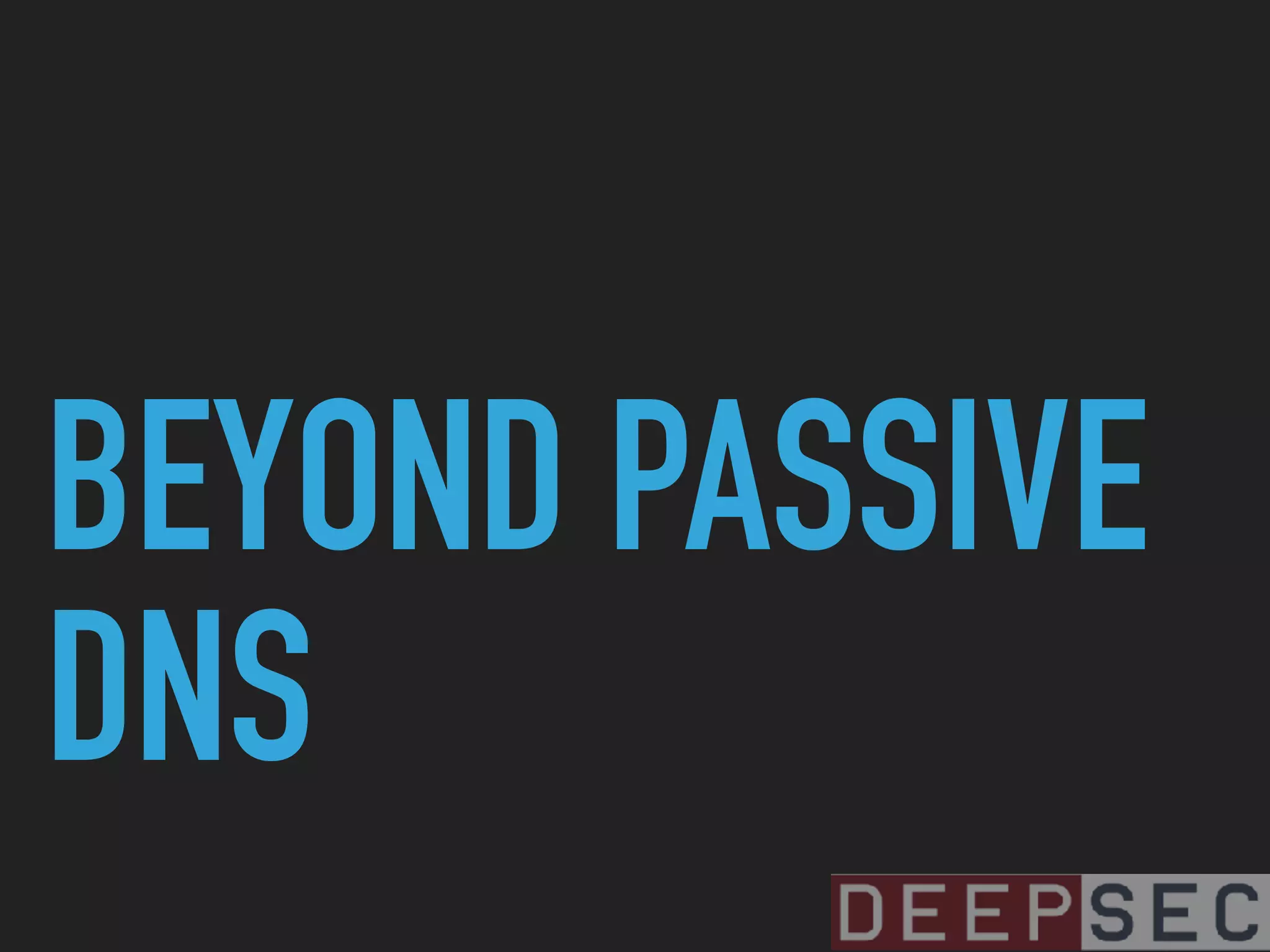 BEYOND PASSIVE
DNS
 