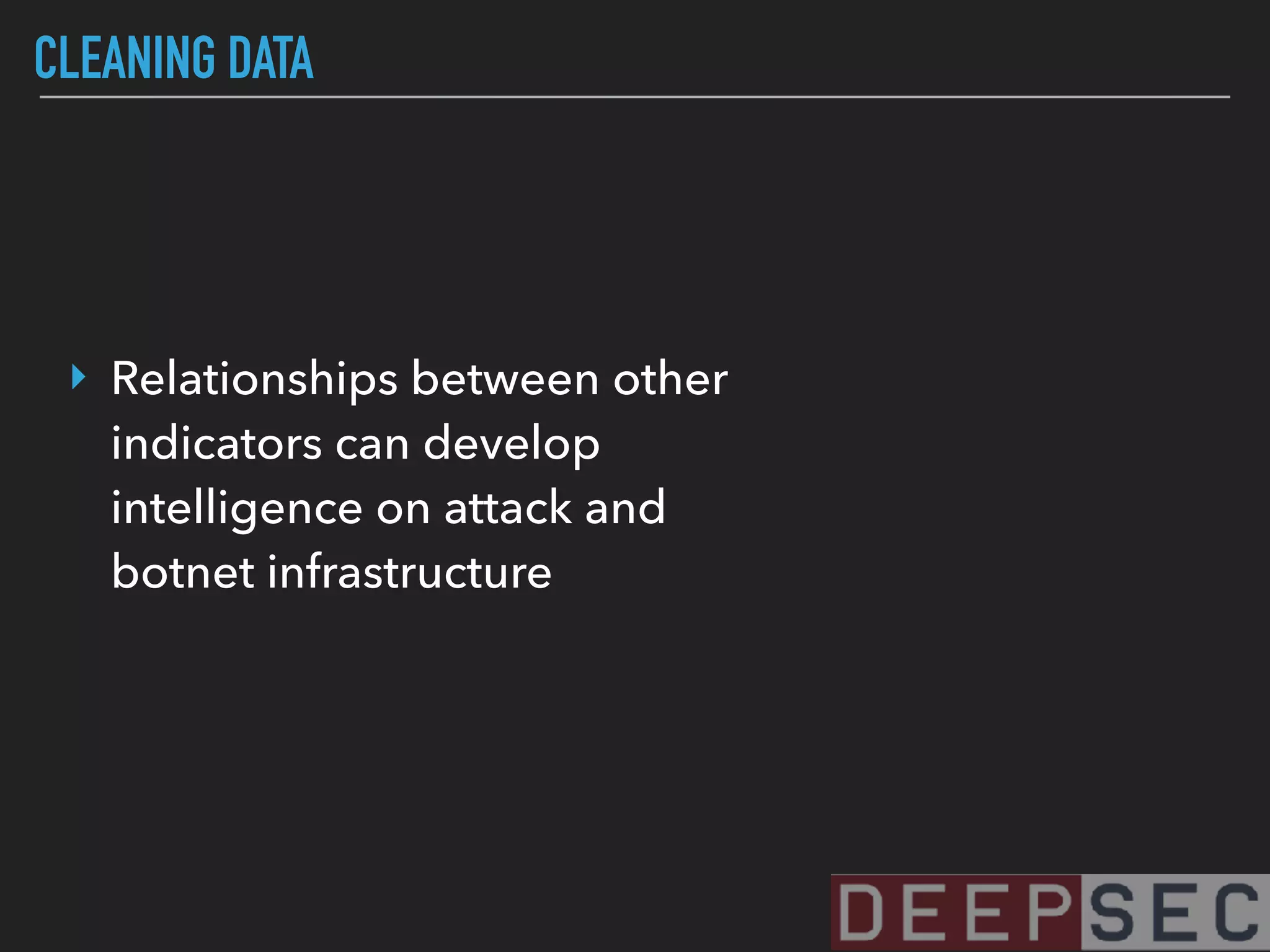 CLEANING DATA
‣ Relationships between other
indicators can develop
intelligence on attack and
botnet infrastructure
 