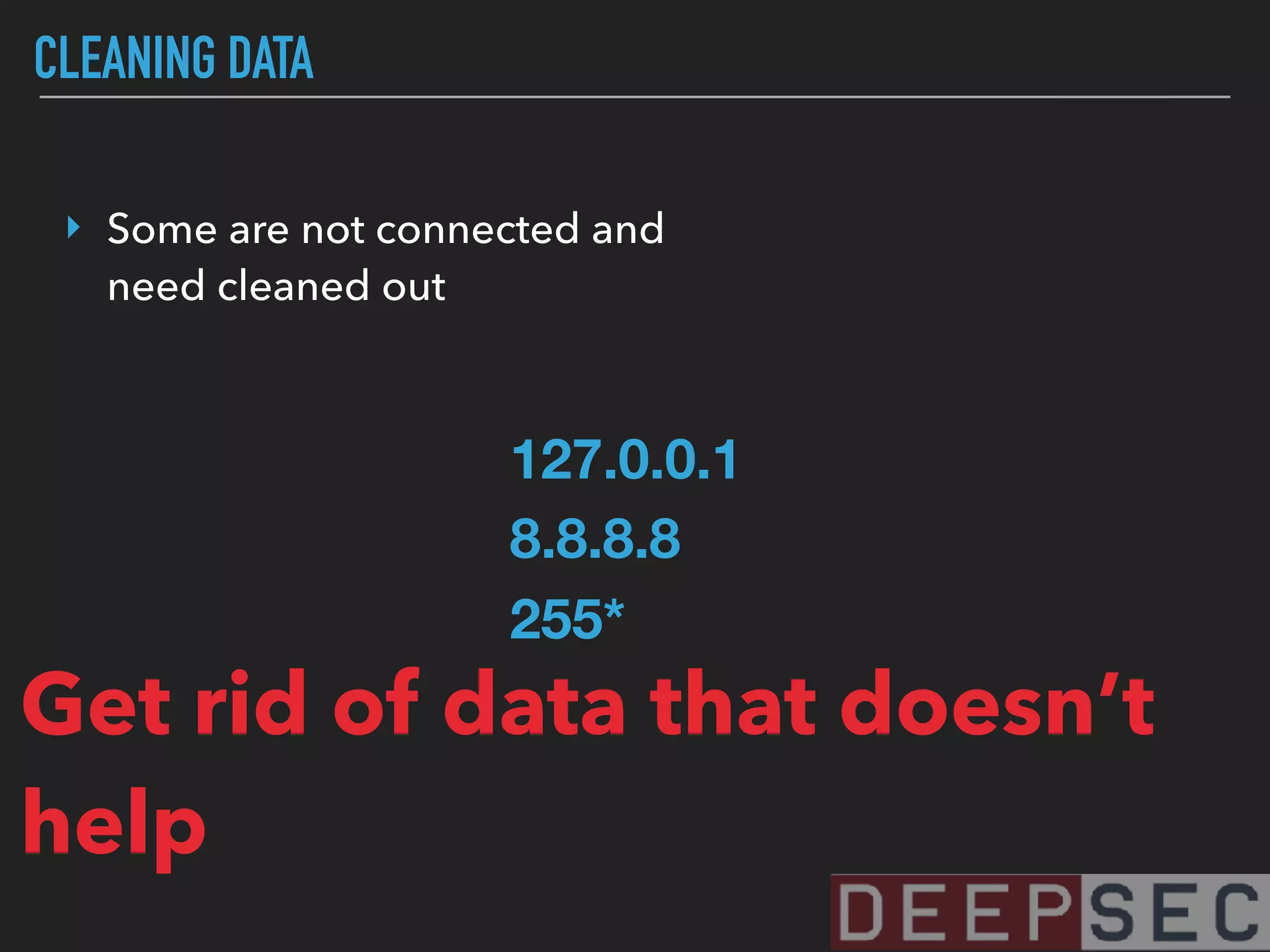 CLEANING DATA
‣ Some are not connected and
need cleaned out
127.0.0.1
8.8.8.8
255*
Get rid of data that doesn’t
help
 