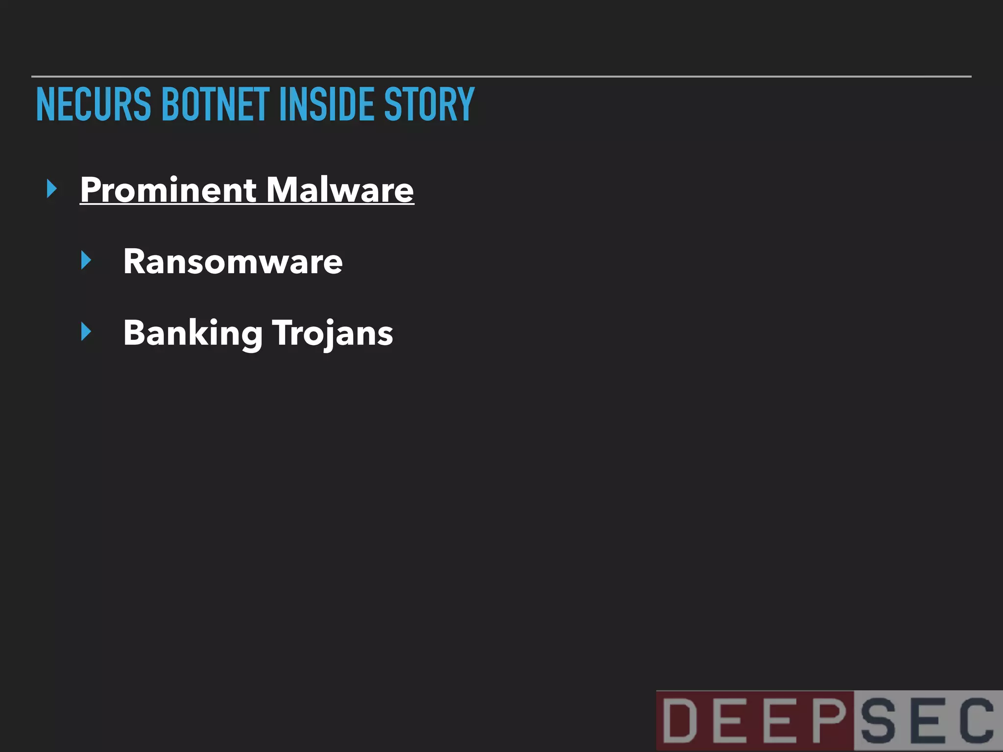 NECURS BOTNET INSIDE STORY
‣ Prominent Malware
‣ Ransomware
‣ Banking Trojans
 