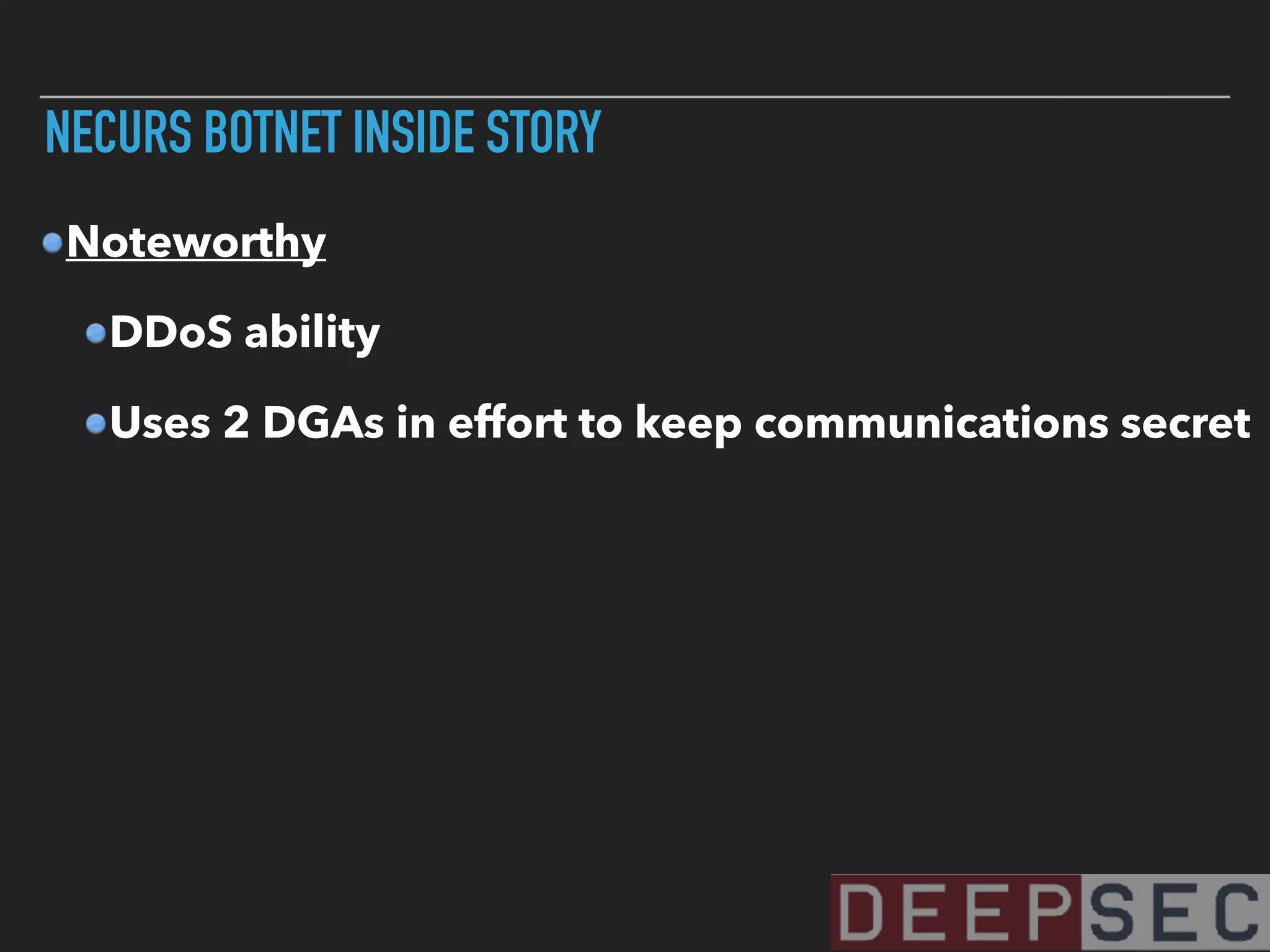 NECURS BOTNET INSIDE STORY
Noteworthy
DDoS ability
Uses 2 DGAs in effort to keep communications secret
 