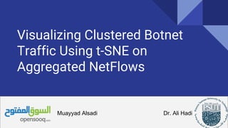Visualizing Clustered Botnet
Traffic Using t-SNE on
Aggregated NetFlows
Muayyad Alsadi Dr. Ali Hadi
 