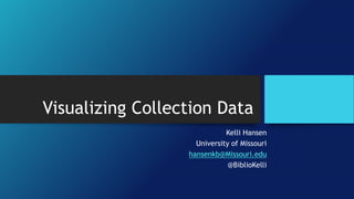 Visualizing Collection Data
Kelli Hansen
University of Missouri
hansenkb@Missouri.edu
@BiblioKelli
 