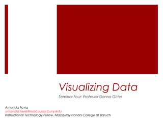 Visualizing Data
                                 Seminar Four: Professor Donna Gitter

Amanda Favia
amanda.favia@macaulay.cuny.edu
Instructional Technology Fellow, Macaulay Honors College at Baruch
 