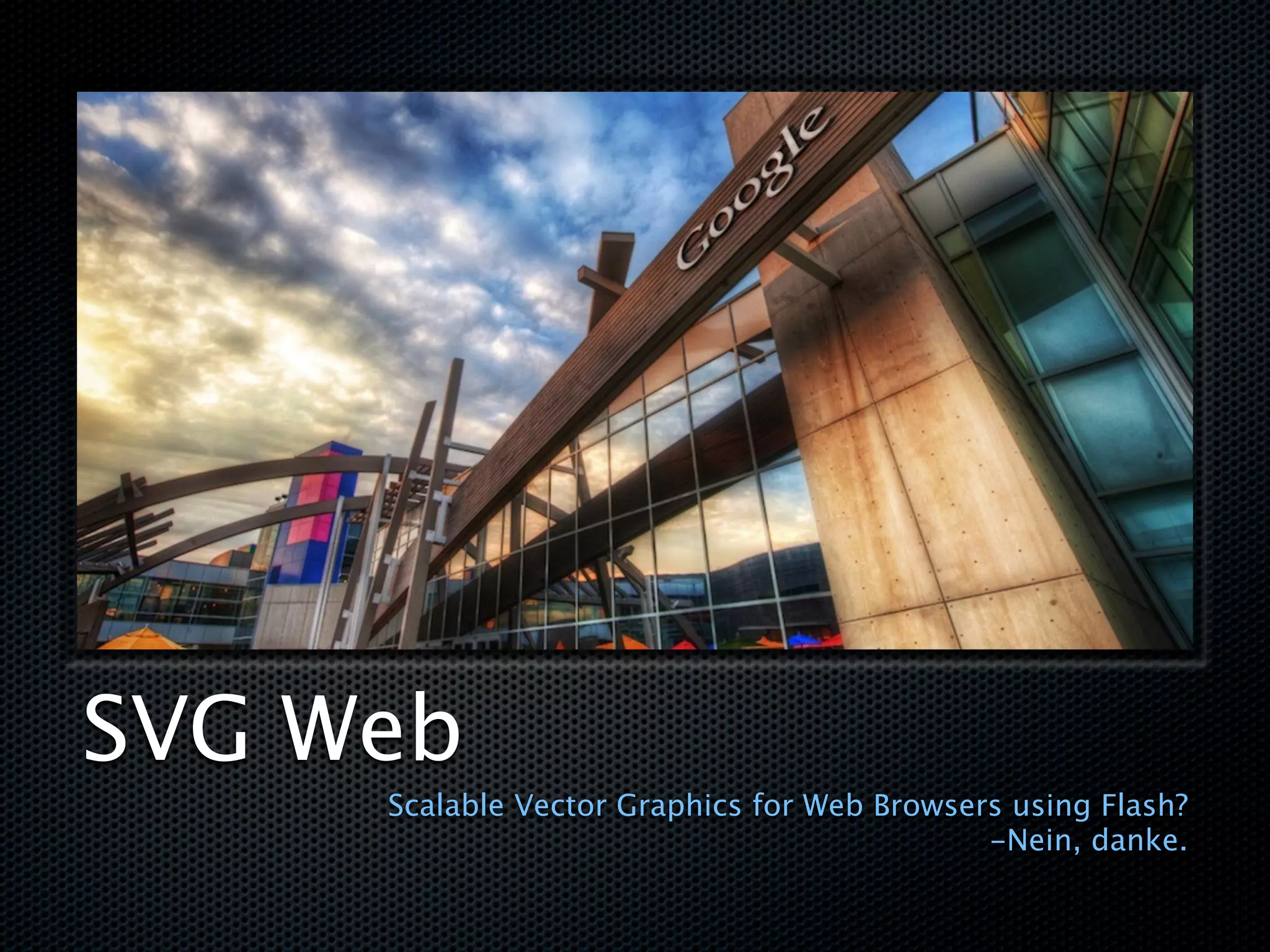 SVG Web
     Scalable Vector Graphics for Web Browsers using Flash?
                                             -Nein, danke.
 