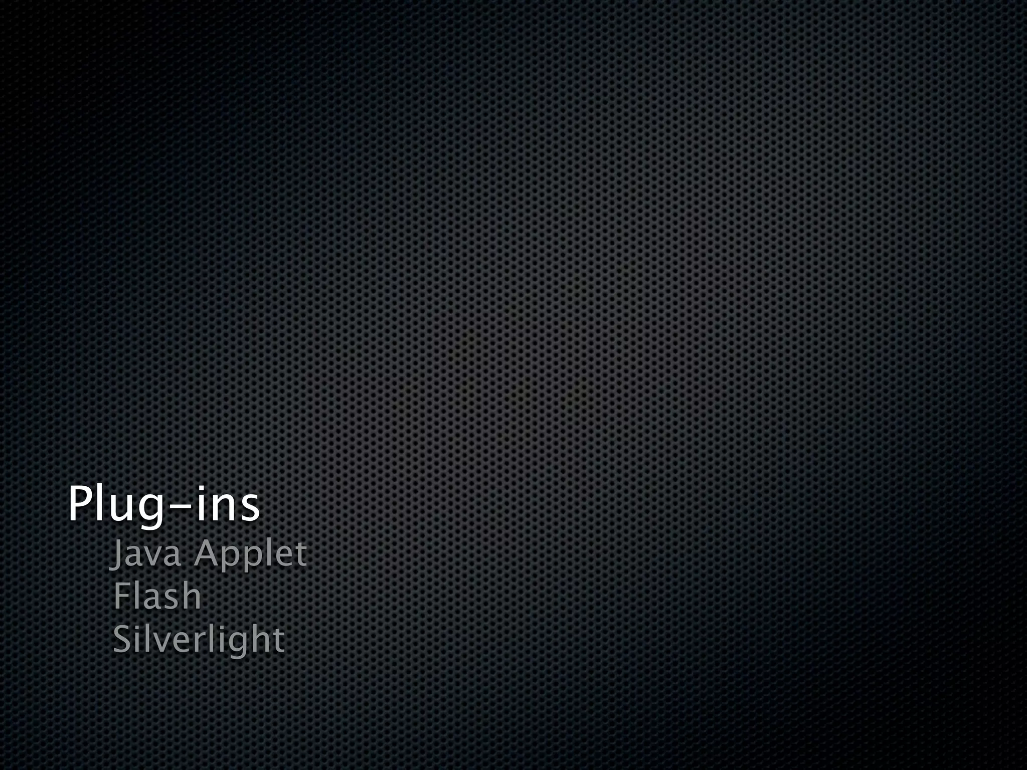 Plug-ins

 Java Applet

 Flash

 Silverlight
 