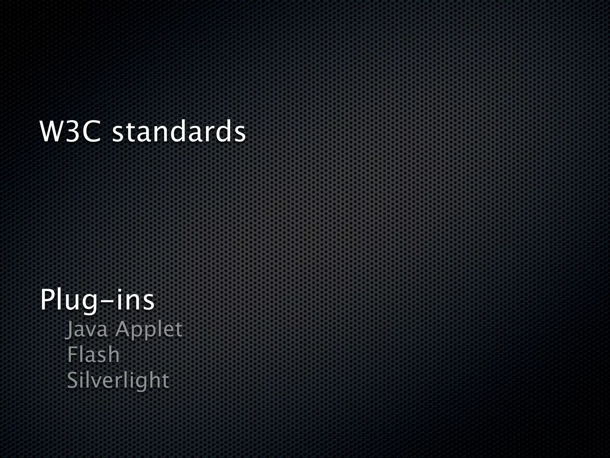 W3C standards





Plug-ins

 Java Applet

 Flash

 Silverlight
 