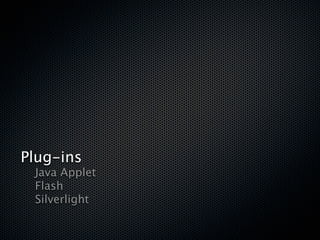 Plug-ins

 Java Applet

 Flash

 Silverlight
 