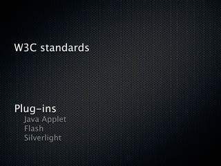 W3C standards





Plug-ins

 Java Applet

 Flash

 Silverlight
 