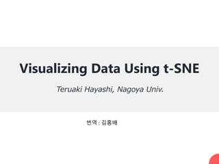 Visualizing Data Using t-SNE
Teruaki Hayashi, Nagoya Univ.
번역 : 김홍배
 
