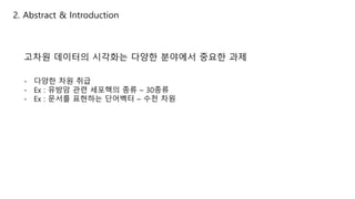 2. Abstract & Introduction
고차원 데이터의 시각화는 다양한 분야에서 중요한 과제
- 다양한 차원 취급
- Ex : 유방암 관련 세포핵의 종류 – 30종류
- Ex : 문서를 표현하는 단어벡터 – 수천 차원
 