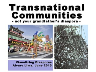 Visualizing Diasporas
Alvaro Lima, June 2013
Transnational
Communities- not your grandfather’s diaspora -
 