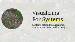 Systems action through game,
systems, and information design.
Visualizing
For Systems
 