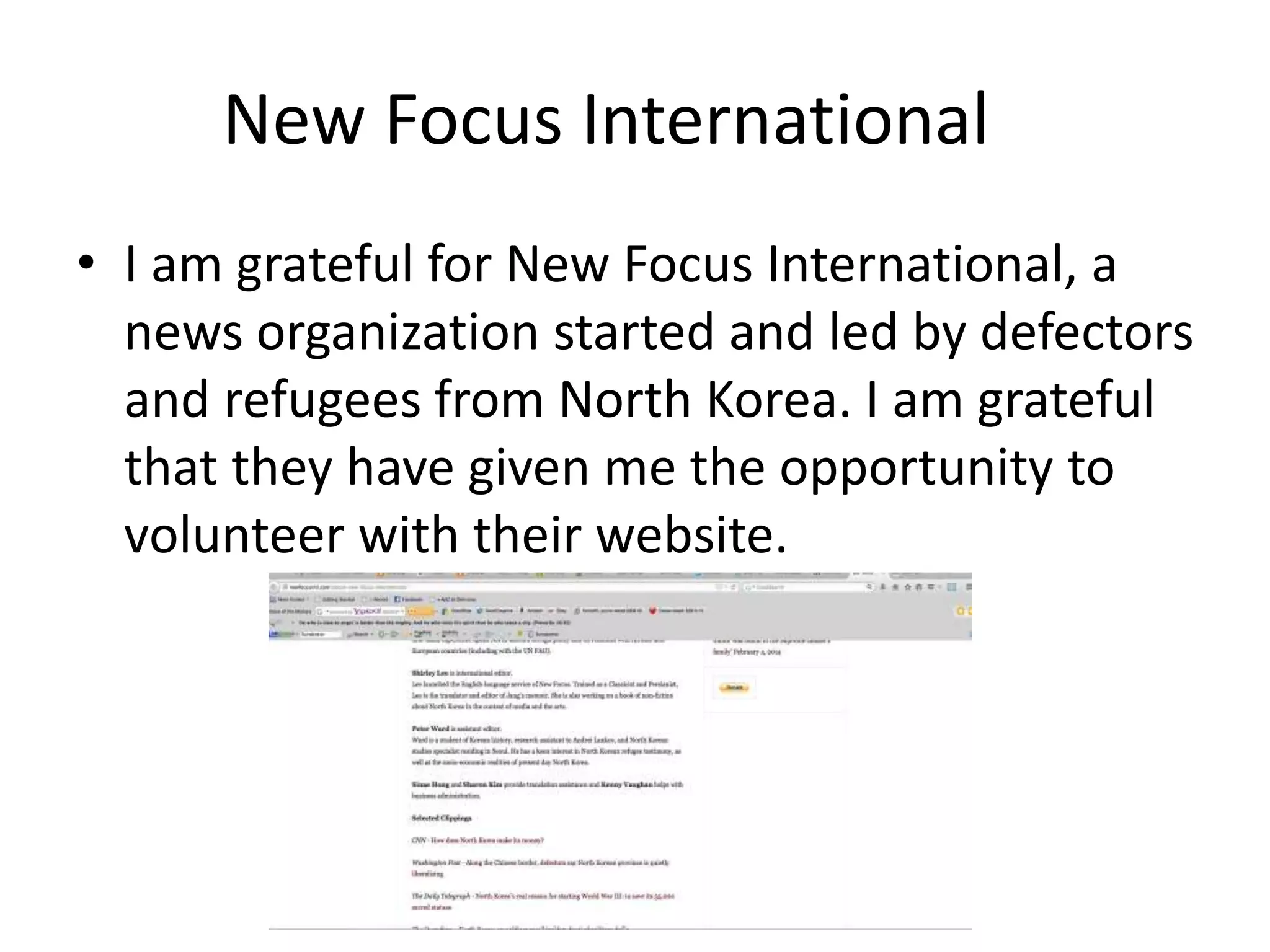 New Focus International
• I am grateful for New Focus International, a
news organization started and led by defectors
and refugees from North Korea. I am grateful
that they have given me the opportunity to
volunteer with their website.
 