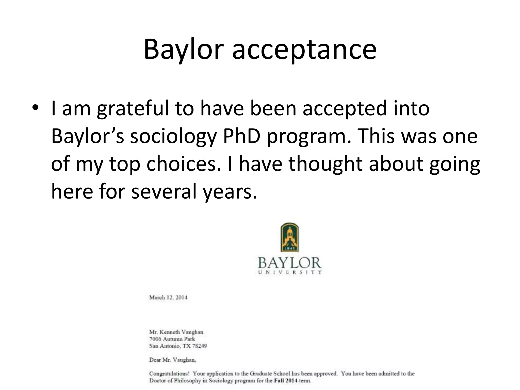 Baylor acceptance
• I am grateful to have been accepted into
Baylor’s sociology PhD program. This was one
of my top choices. I have thought about going
here for several years.
 