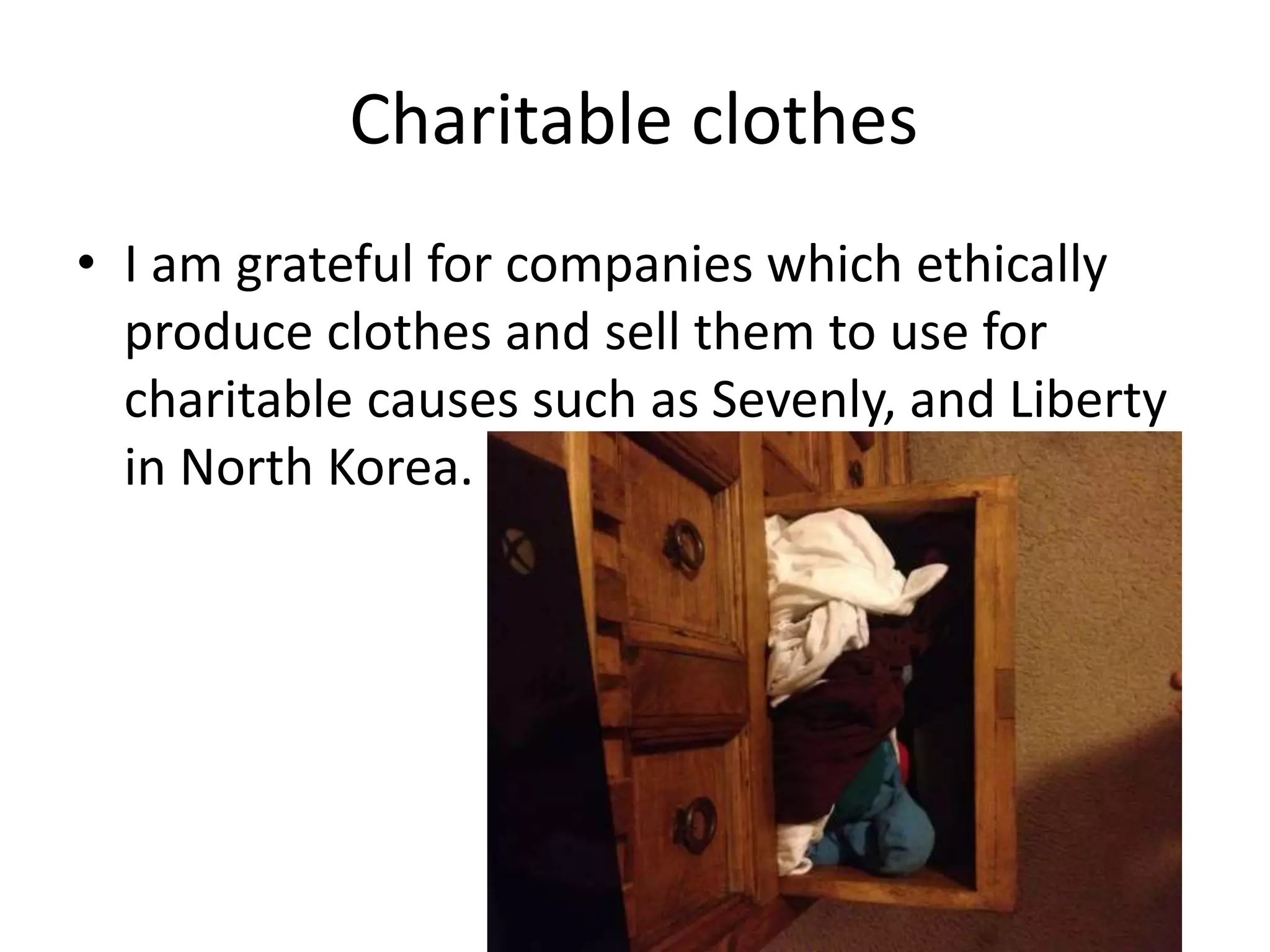Charitable clothes
• I am grateful for companies which ethically
produce clothes and sell them to use for
charitable causes such as Sevenly, and Liberty
in North Korea.
 