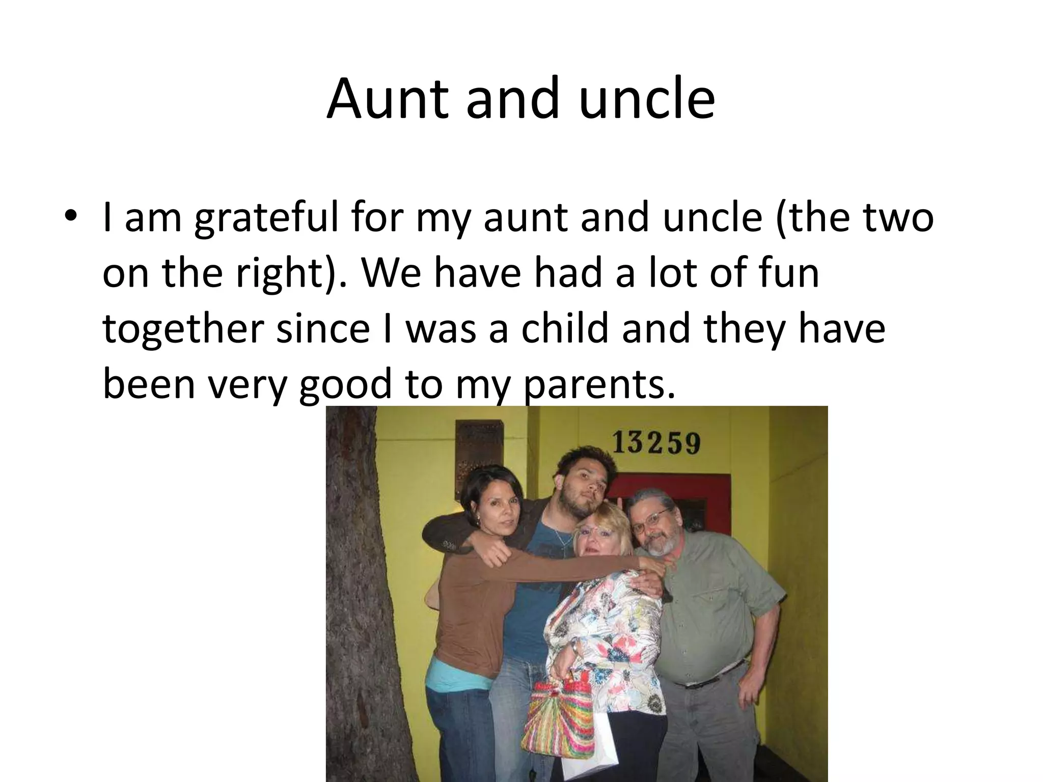 Aunt and uncle
• I am grateful for my aunt and uncle (the two
on the right). We have had a lot of fun
together since I was a child and they have
been very good to my parents.
 