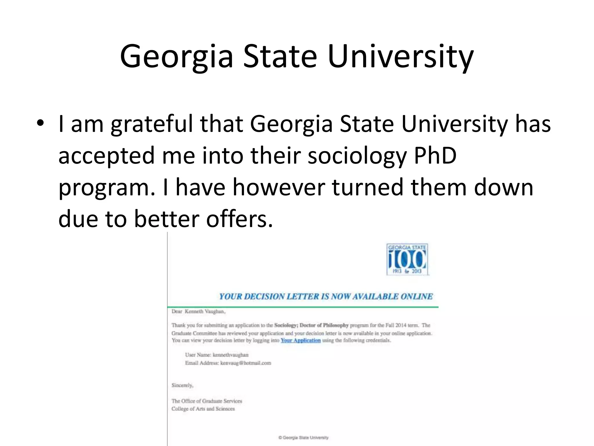 Georgia State University
• I am grateful that Georgia State University has
accepted me into their sociology PhD
program. I have however turned them down
due to better offers.
 