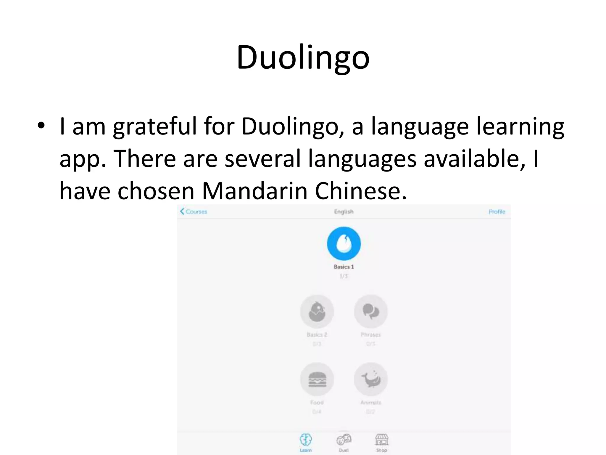 Duolingo
• I am grateful for Duolingo, a language learning
app. There are several languages available, I
have chosen Mandarin Chinese.
 