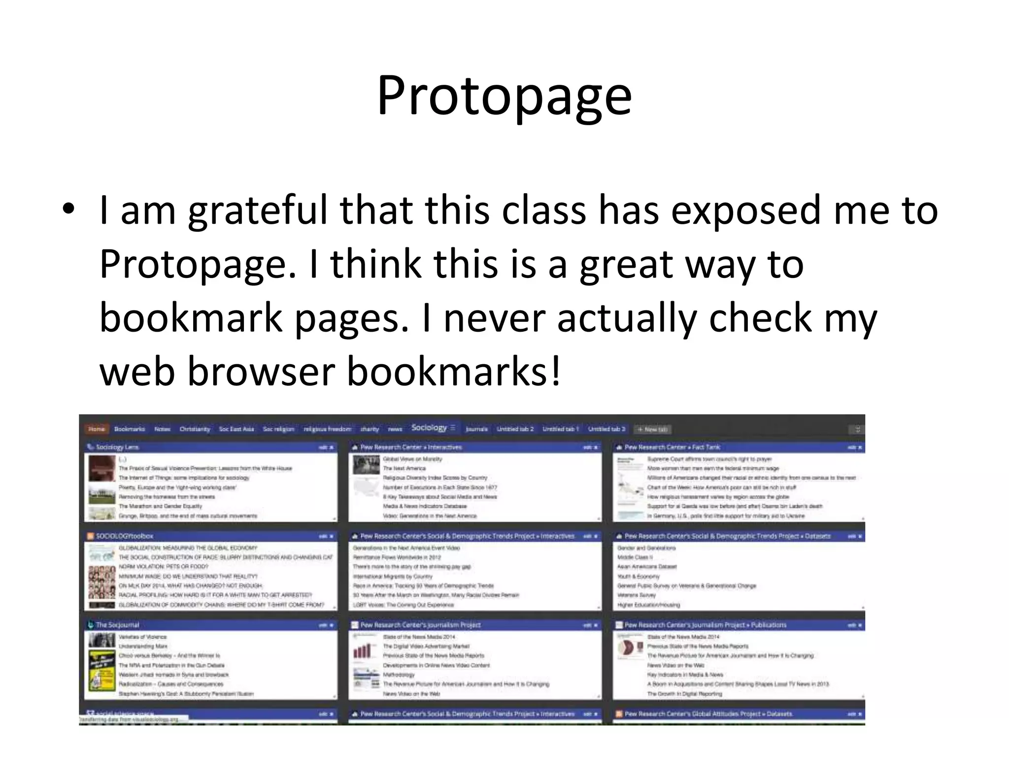 Protopage
• I am grateful that this class has exposed me to
Protopage. I think this is a great way to
bookmark pages. I never actually check my
web browser bookmarks!
 