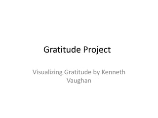 Gratitude Project
Visualizing Gratitude by Kenneth
Vaughan
 