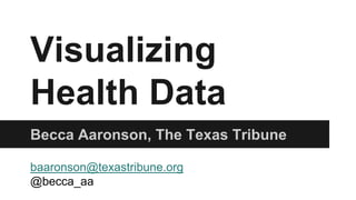 Visualizing
Health Data
Becca Aaronson, The Texas Tribune
baaronson@texastribune.org
@becca_aa
 