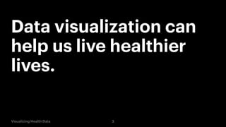 Data visualization can
help us live healthier
lives.

Visualizing Health Data

3

 