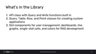 © 2020 InfluxData. All rights reserved. 22
What’s in the Library
1. API class with Query and Write functions built in
2. Q...