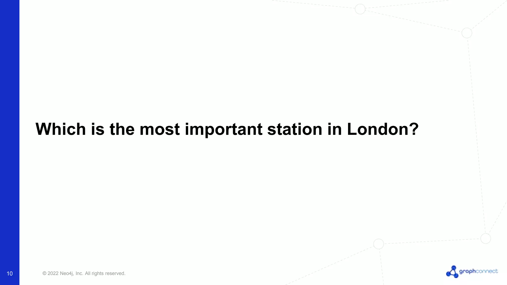 © 2022 Neo4j, Inc. All rights reserved.
Which is the most important station in London?
10
 