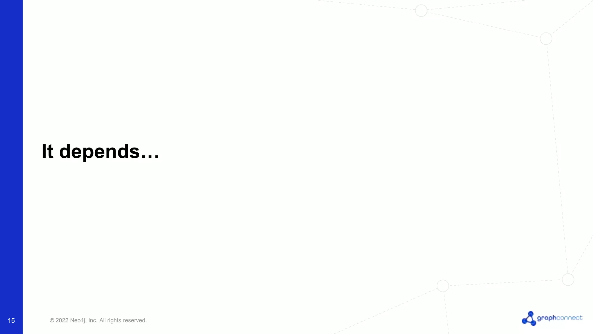 © 2022 Neo4j, Inc. All rights reserved.
It depends…
15
 