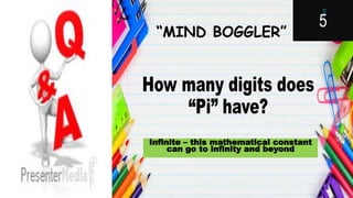 “MIND BOGGLER”
Infinite – this mathematical constant
can go to infinity and beyond
 
