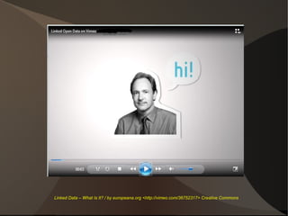 Linked Data – What Is It? / by europeana.org <http://vimeo.com/36752317> Creative Commons
 